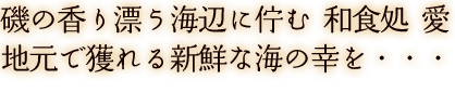 磯の香り漂う海辺に佇む 和食処 愛地元で獲れる新鮮な海の幸を・・・