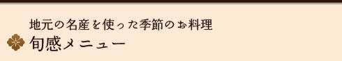 地元の名産を使った季節のお料理
旬感メニュー