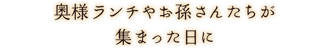 奥様ランチやお孫さんたちが