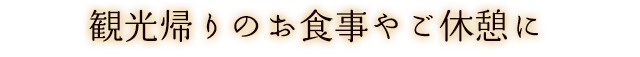 観光帰りのお食事やご休憩に
